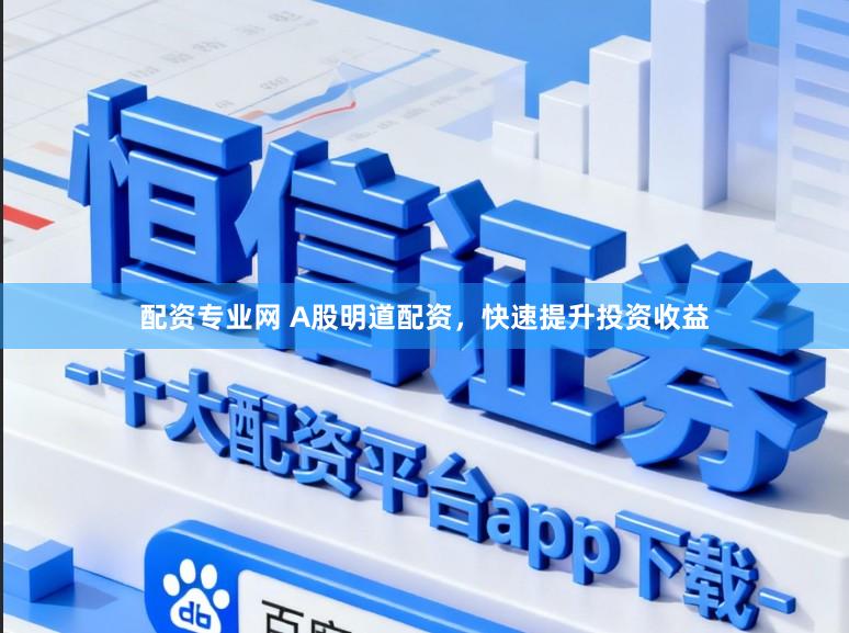 配资专业网 A股明道配资，快速提升投资收益