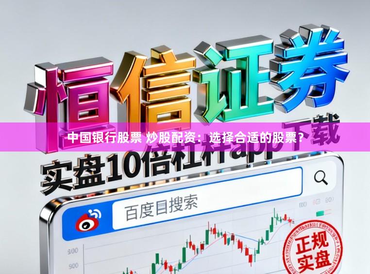 中国银行股票 炒股配资：选择合适的股票？