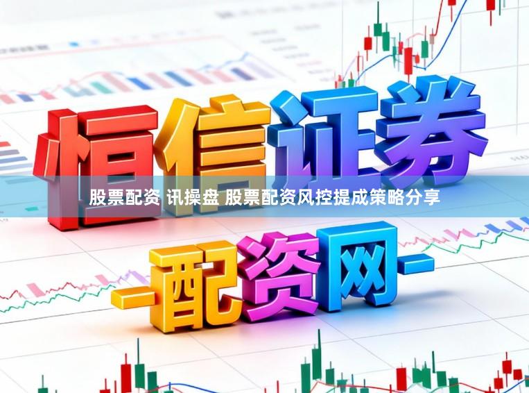 股票配资 讯操盘 股票配资风控提成策略分享
