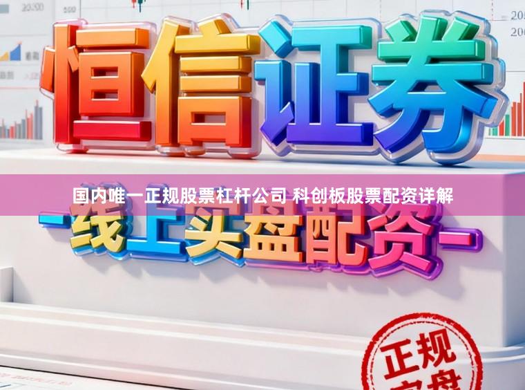 国内唯一正规股票杠杆公司 科创板股票配资详解