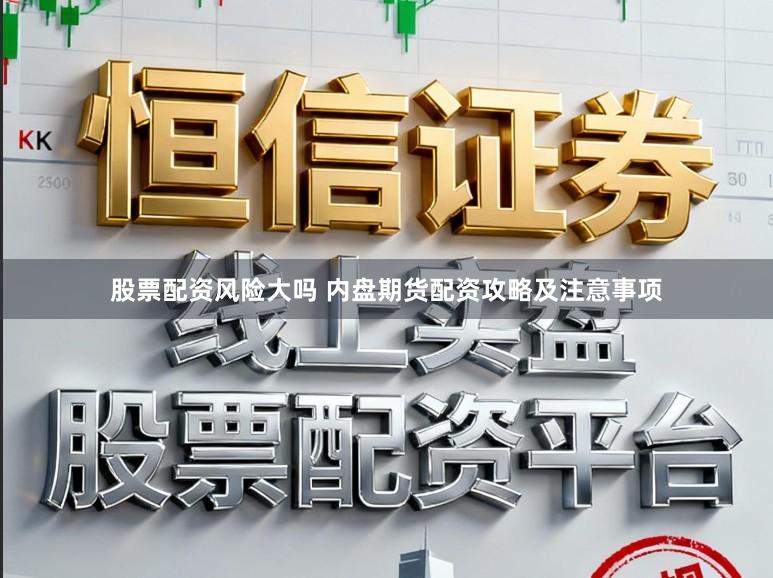 股票配资风险大吗 内盘期货配资攻略及注意事项