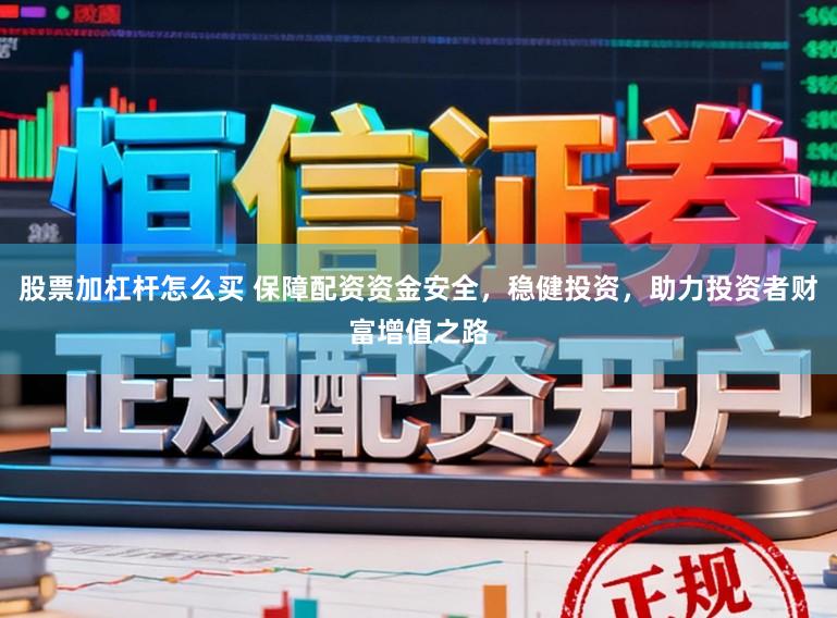 股票加杠杆怎么买 保障配资资金安全，稳健投资，助力投资者财富增值之路