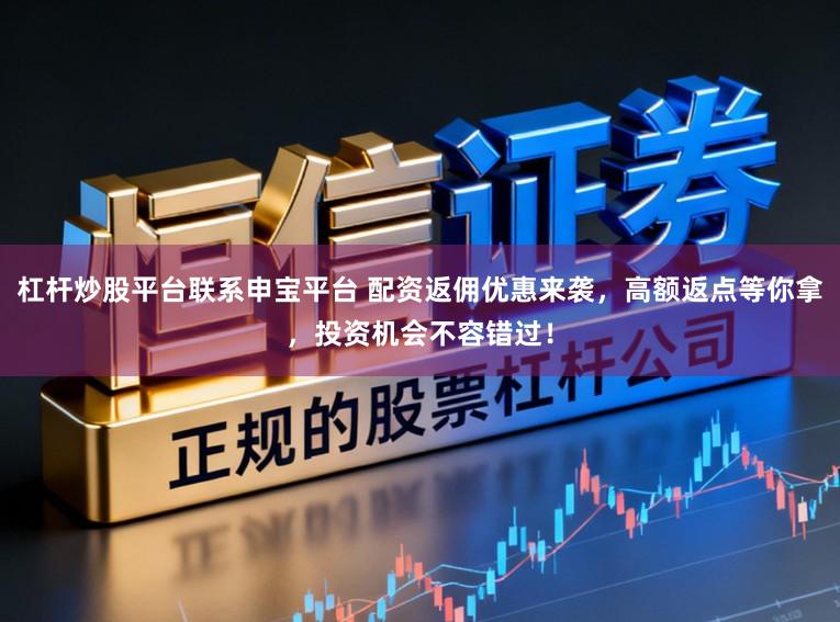 杠杆炒股平台联系申宝平台 配资返佣优惠来袭，高额返点等你拿，投资机会不容错过！