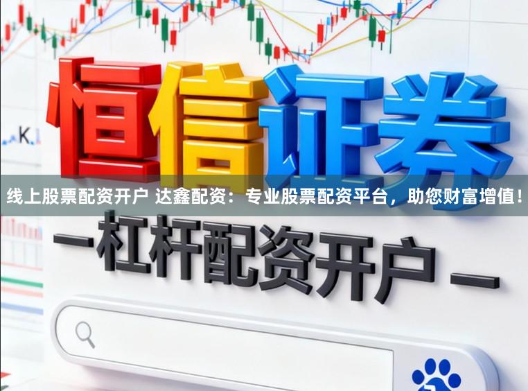 线上股票配资开户 达鑫配资：专业股票配资平台，助您财富增值！