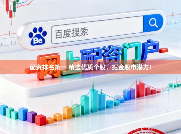 配资排名第一 精选优质个股，掘金股市潜力！