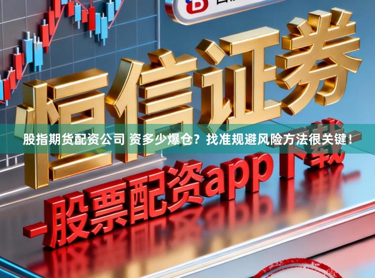 股指期货配资公司 资多少爆仓？找准规避风险方法很关键！