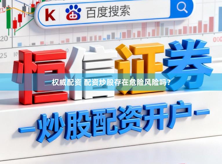 权威配资 配资炒股存在危险风险吗？