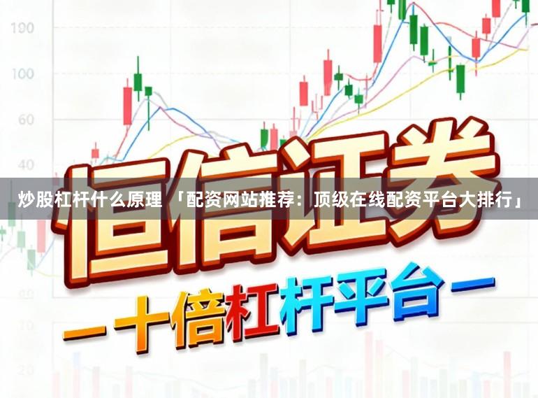 炒股杠杆什么原理 「配资网站推荐：顶级在线配资平台大排行」
