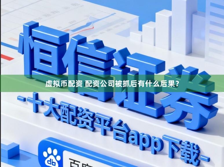 虚拟币配资 配资公司被抓后有什么后果？