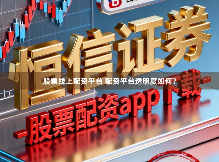 股票线上配资平台 配资平台透明度如何？