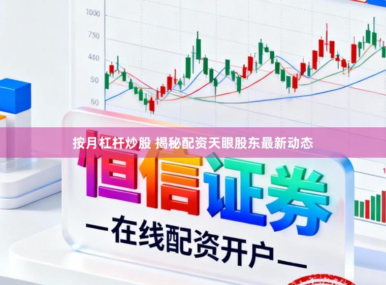 按月杠杆炒股 揭秘配资天眼股东最新动态