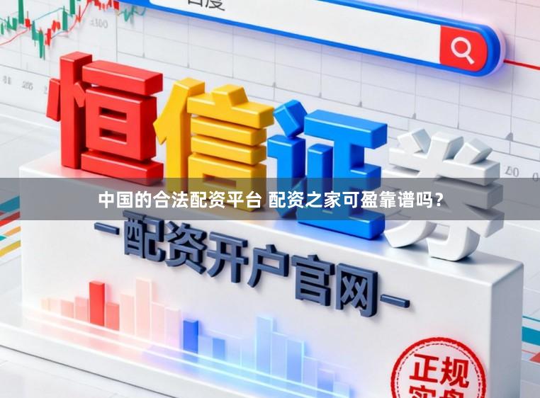 中国的合法配资平台 配资之家可盈靠谱吗？