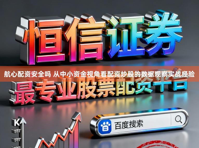 航心配资安全吗 从中小资金视角看配资炒股的数据观察实战经验
