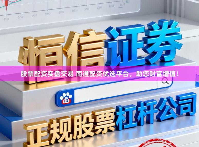 股票配资实盘交易 南通配资优选平台，助您财富增值！