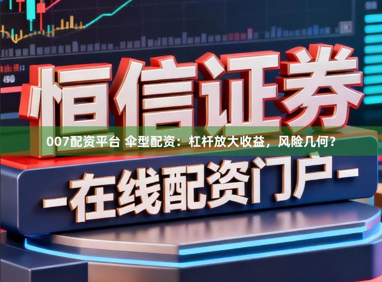007配资平台 伞型配资：杠杆放大收益，风险几何？